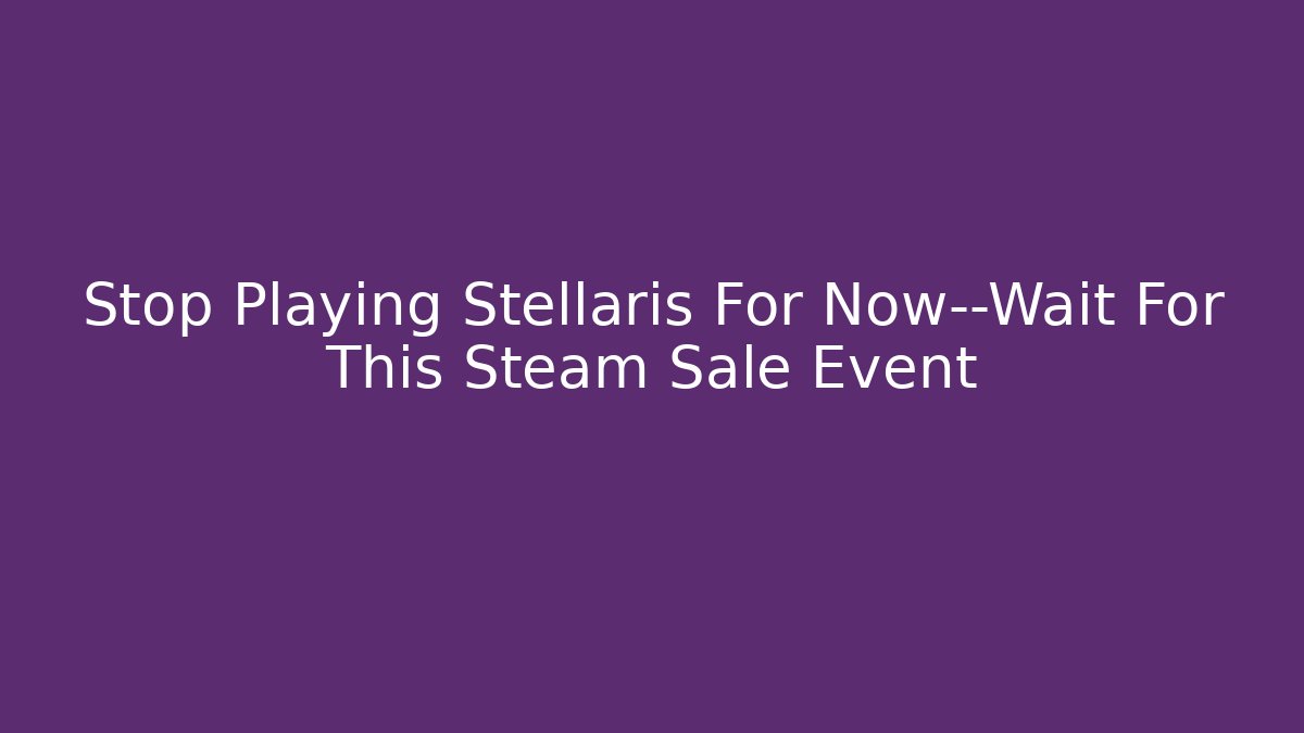 Stop Playing Stellaris For Now—Wait For This Steam Sale Event
