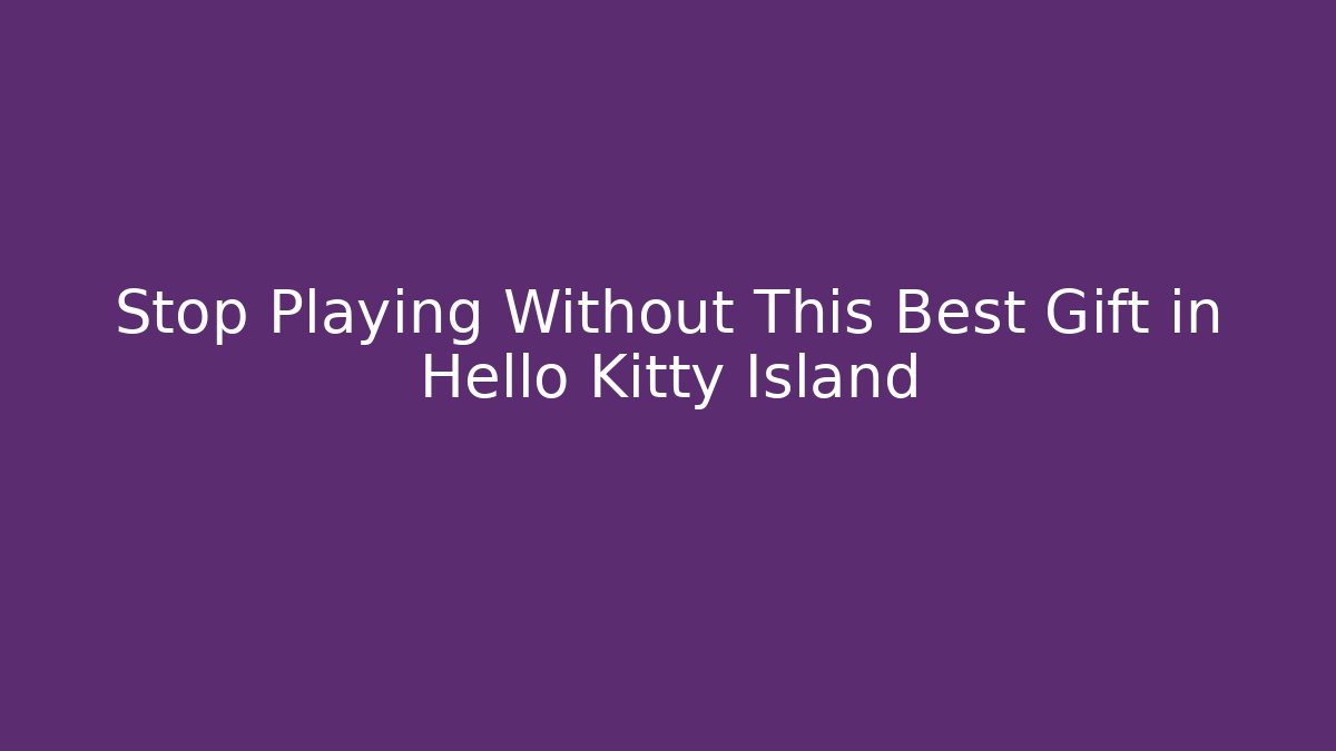 Stop Playing Without This Best Gift in Hello Kitty Island