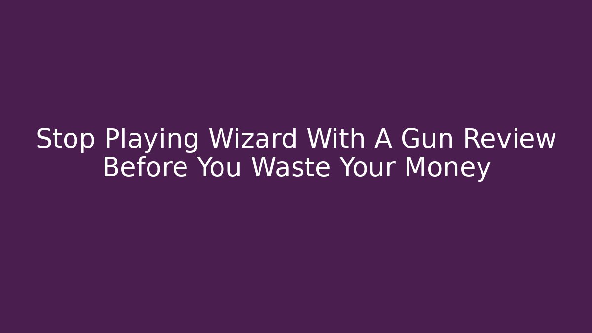 Stop Playing Wizard With A Gun Review Before You Waste Your Money