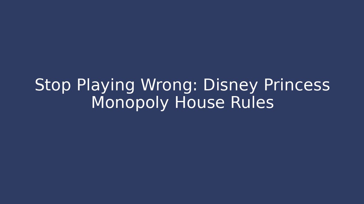 Stop Playing Wrong: Disney Princess Monopoly House Rules