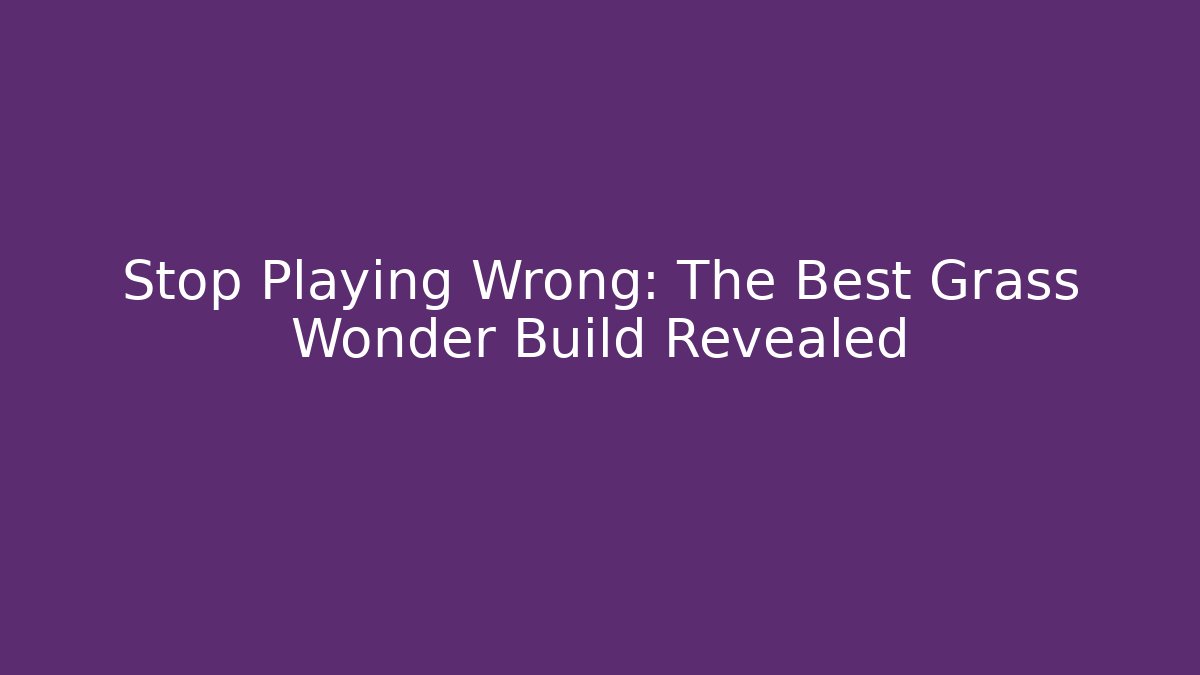 Stop Playing Wrong: The Best Grass Wonder Build Revealed - Método de Aprovação