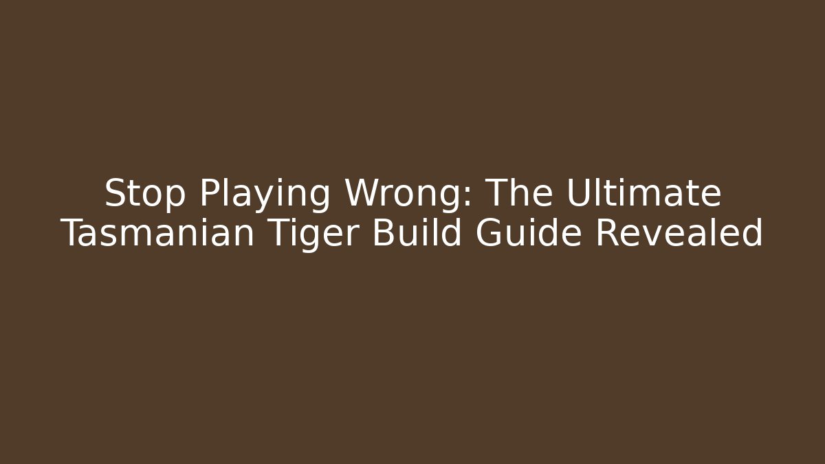 Stop Playing Wrong: The Ultimate Tasmanian Tiger Build Guide Revealed - Método de Aprovação