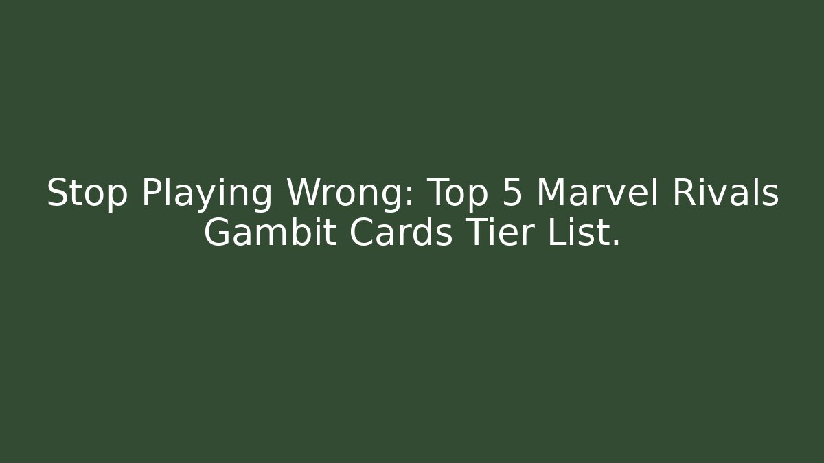 Stop Playing Wrong: Top 5 Marvel Rivals Gambit Cards Tier List.