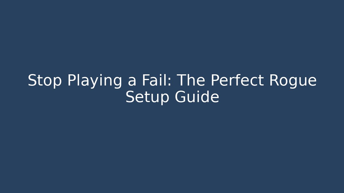 Stop Playing a Fail: The Perfect Rogue Setup Guide