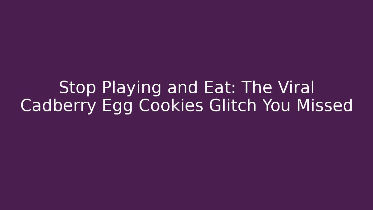 Stop Playing and Eat: The Viral Cadberry Egg Cookies Glitch You Missed