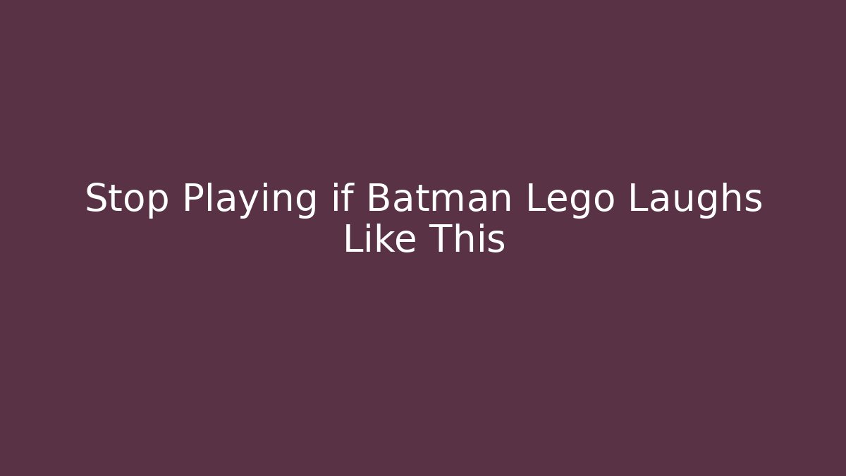 Stop Playing if Batman Lego Laughs Like This