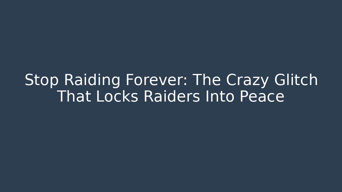 Stop Raiding Forever: The Crazy Glitch That Locks Raiders Into Peace
