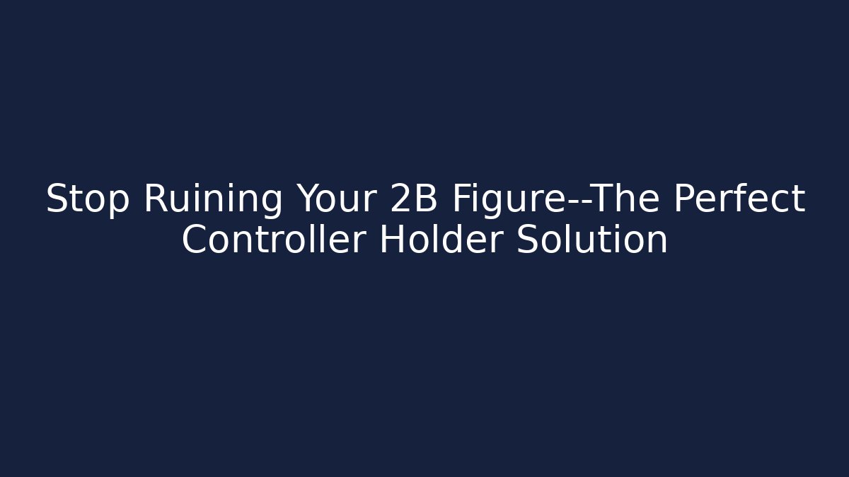 Stop Ruining Your 2B Figure—The Perfect Controller Holder Solution