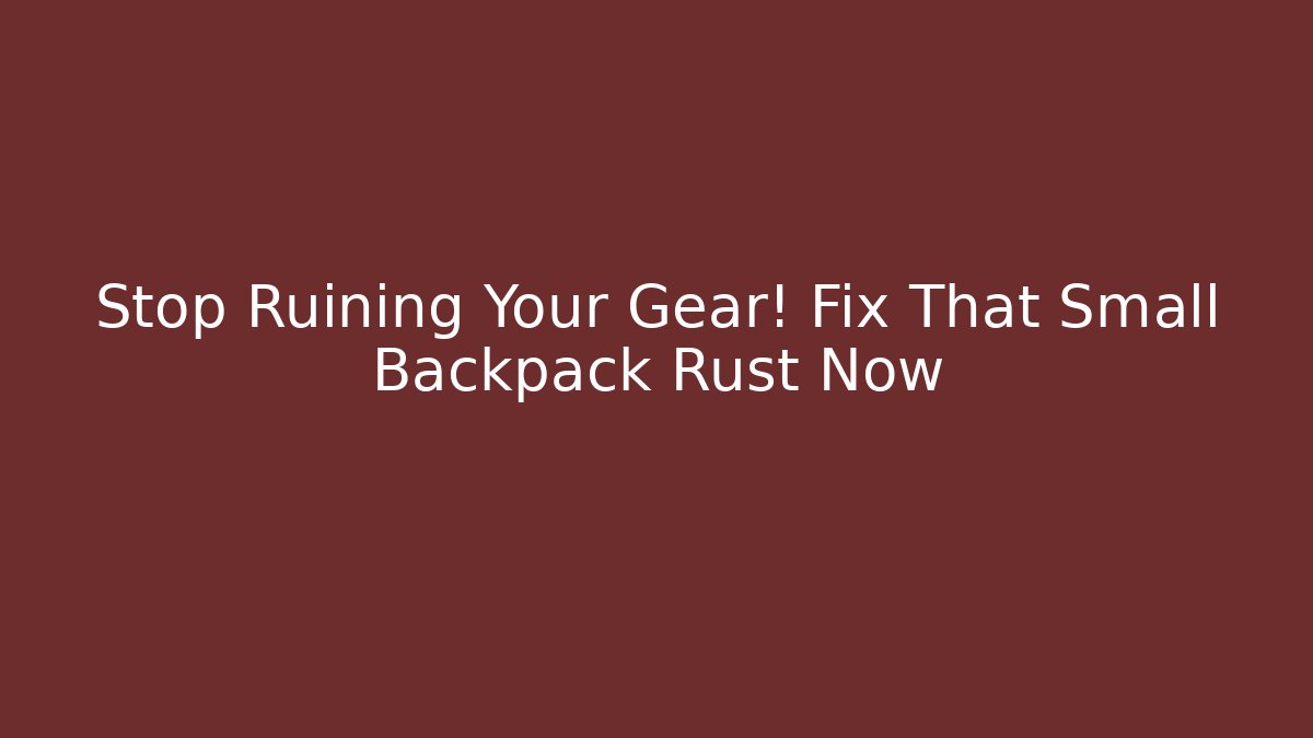 Stop Ruining Your Gear! Fix That Small Backpack Rust Now
