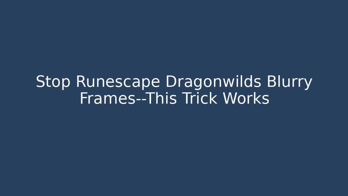 Stop Runescape Dragonwilds Blurry Frames—This Trick Works