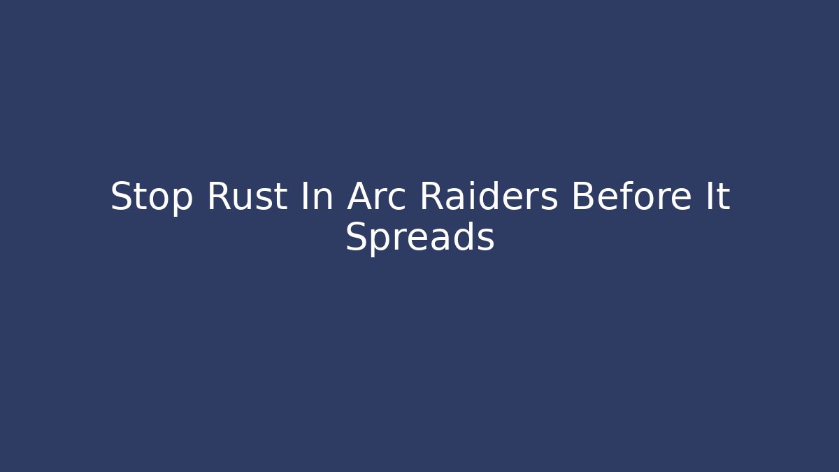 Stop Rust In Arc Raiders Before It Spreads