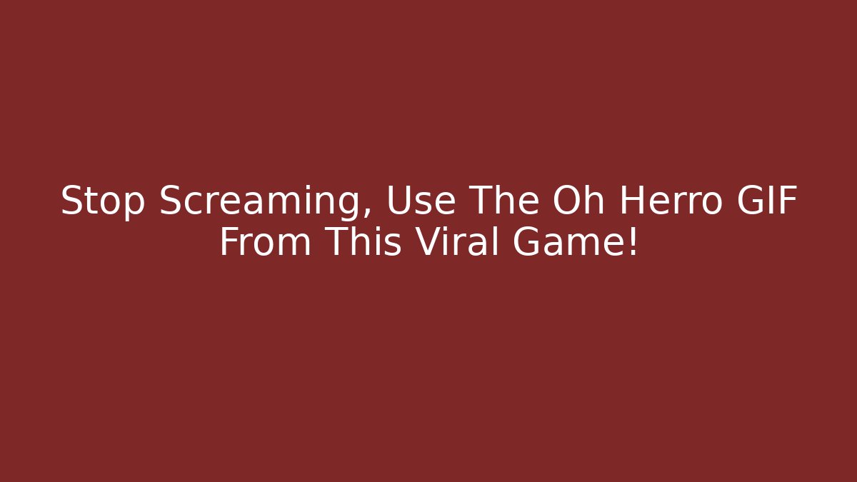 Stop Screaming, Use The Oh Herro GIF From This Viral Game!