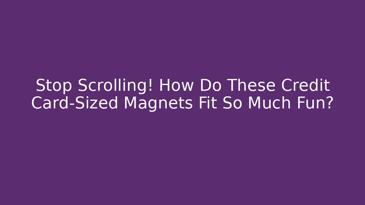 Stop Scrolling! How Do These Credit Card-Sized Magnets Fit So Much Fun?