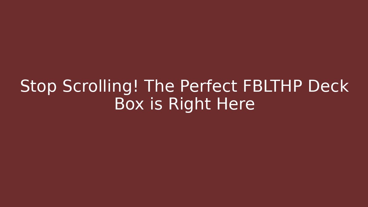 Stop Scrolling! The Perfect FBLTHP Deck Box is Right Here