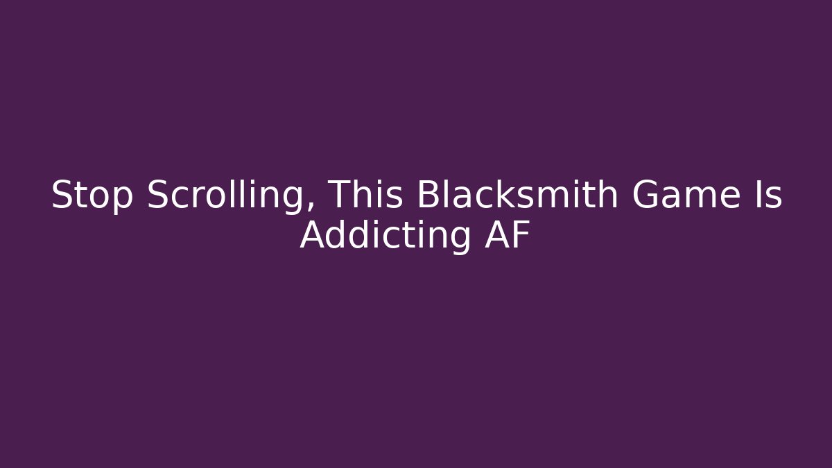 Stop Scrolling, This Blacksmith Game Is Addicting AF - Método de Aprovação