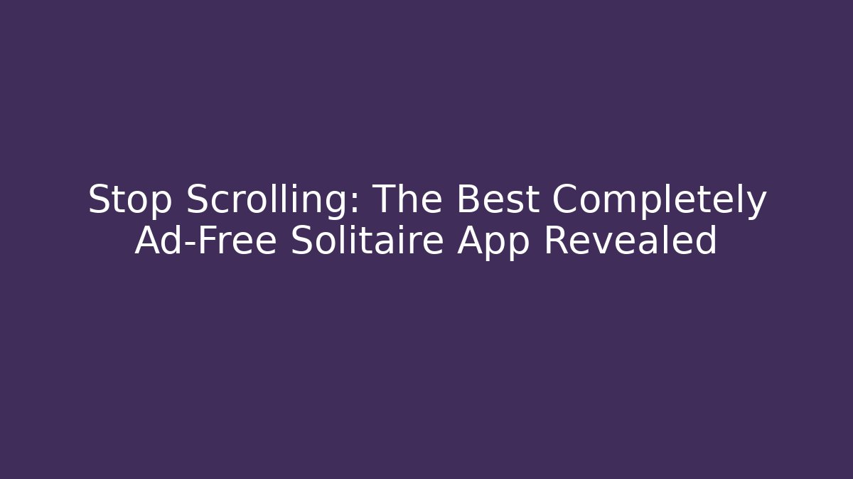 Stop Scrolling: The Best Completely Ad-Free Solitaire App Revealed