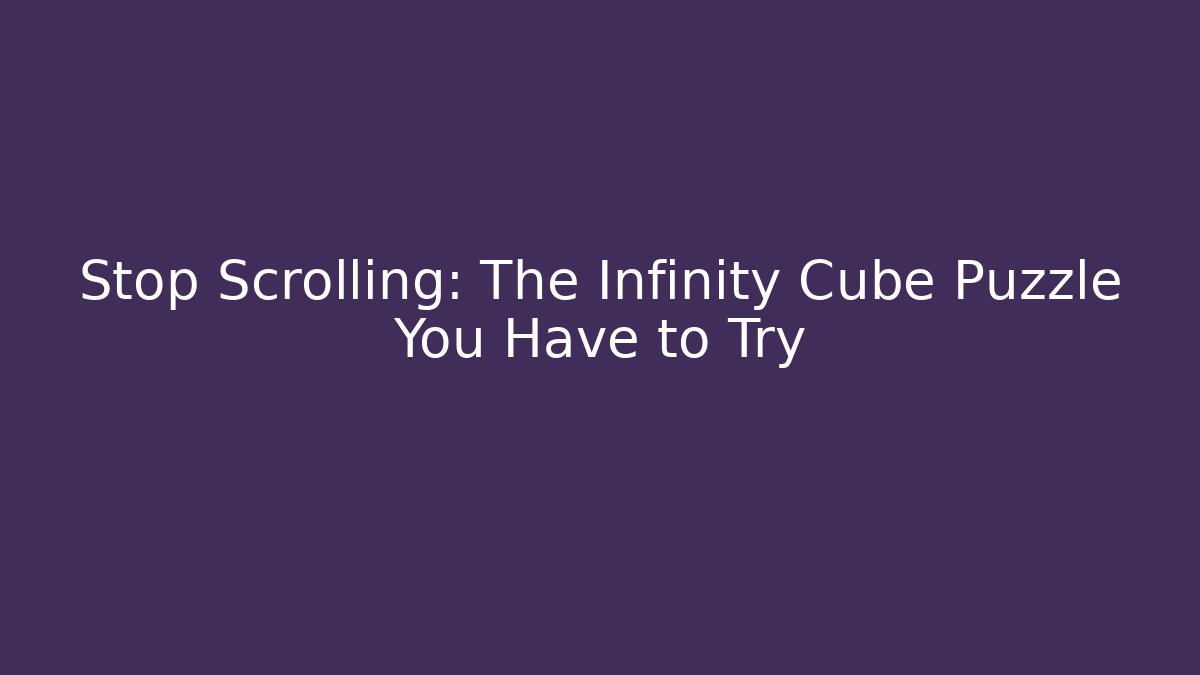 Stop Scrolling: The Infinity Cube Puzzle You Have to Try