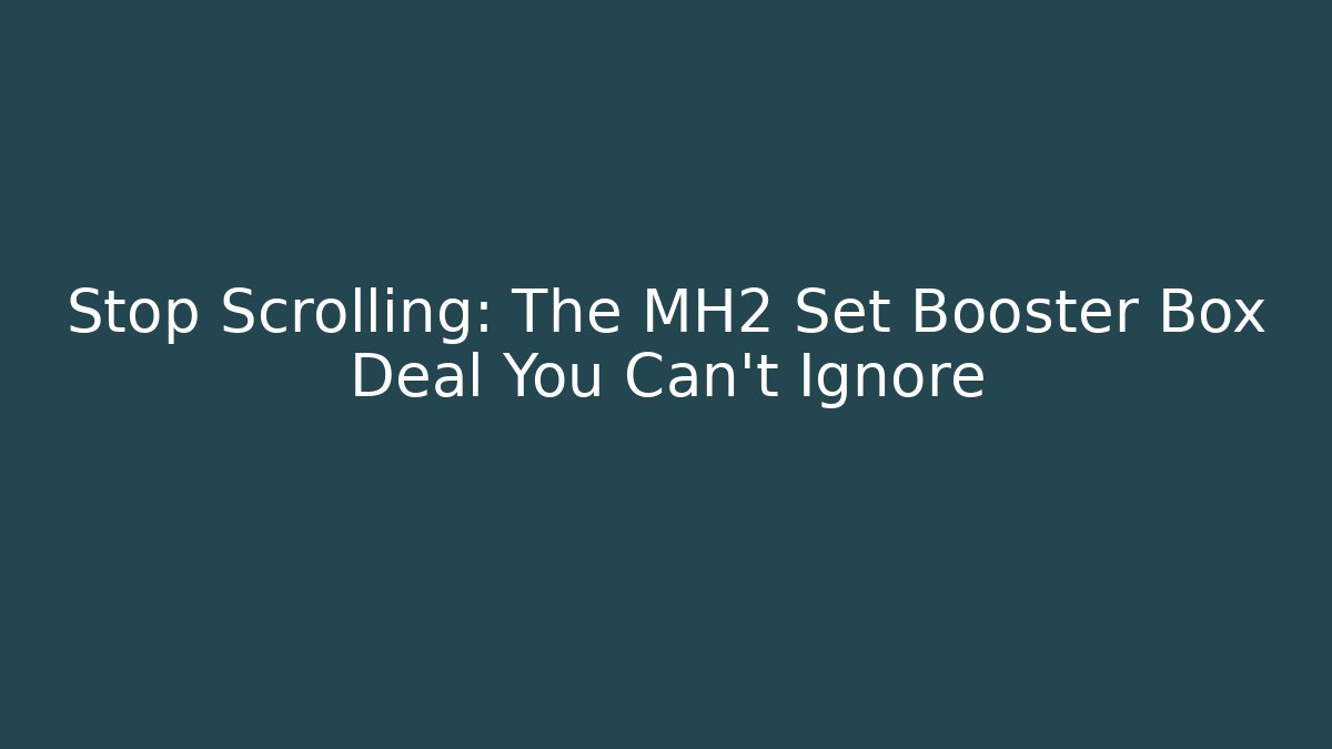 Stop Scrolling: The MH2 Set Booster Box Deal You Can't Ignore - Método de Aprovação