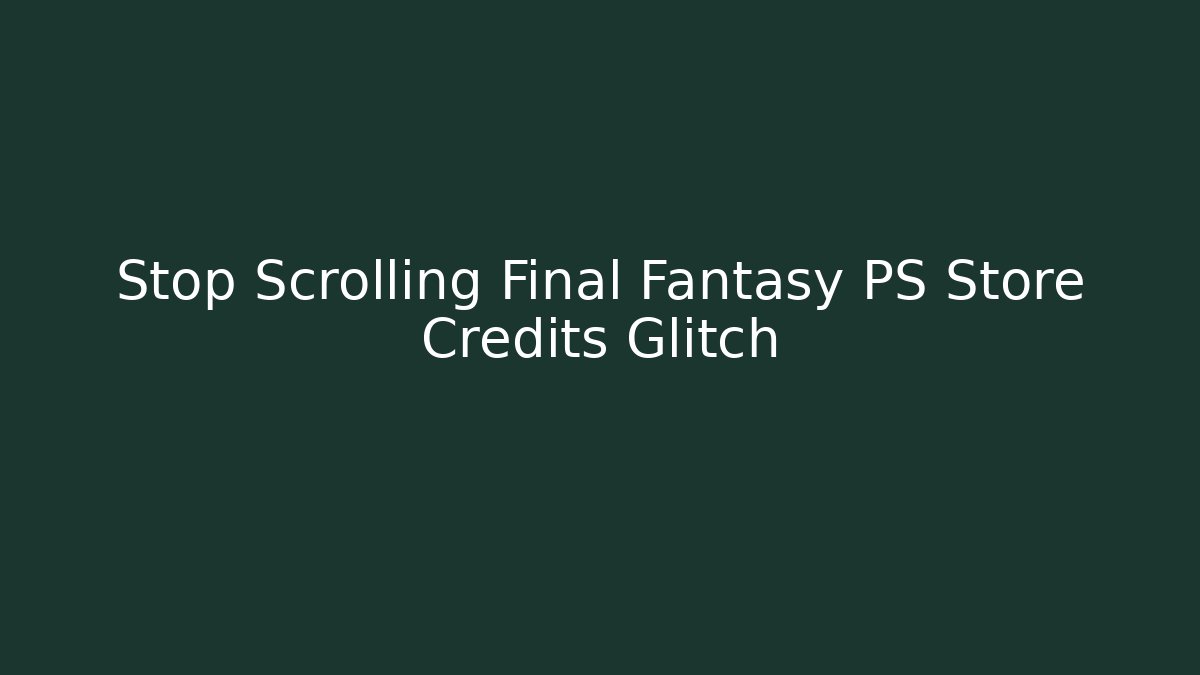 Stop Scrolling Final Fantasy PS Store Credits Glitch
