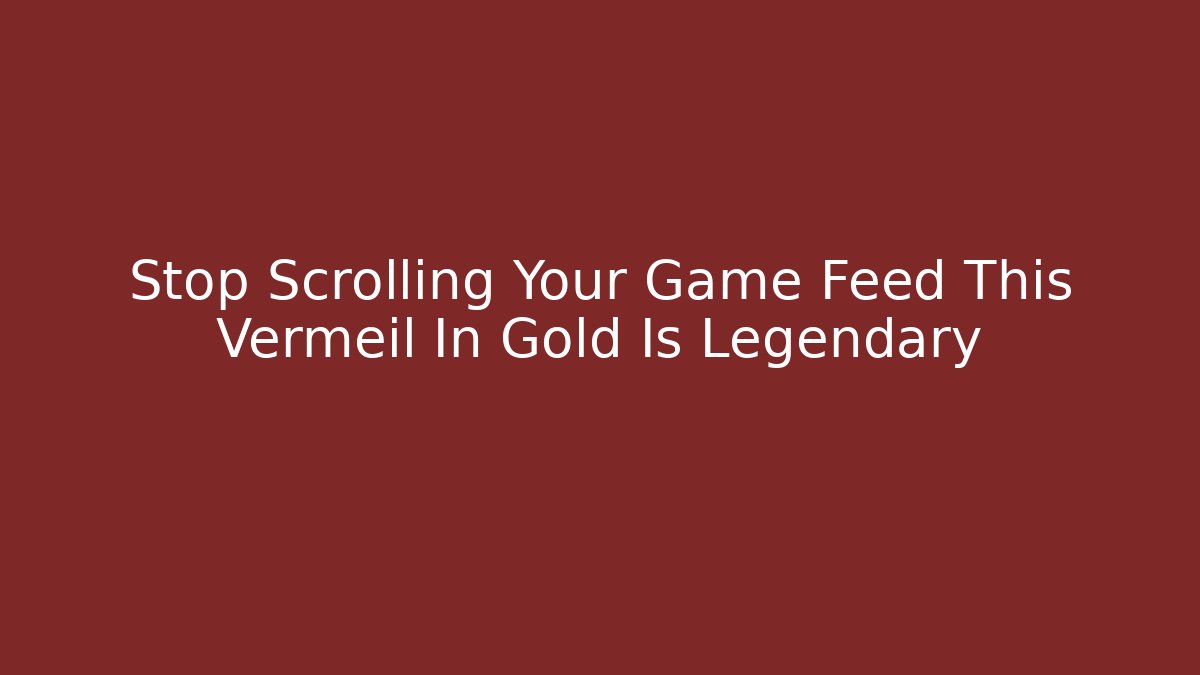 Stop Scrolling Your Game Feed This Vermeil In Gold Is Legendary