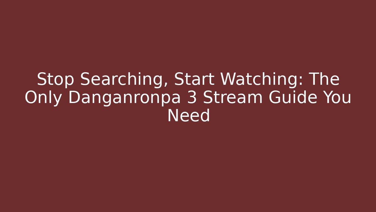 Stop Searching, Start Watching: The Only Danganronpa 3 Stream Guide You Need