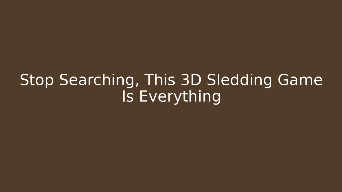 Stop Searching, This 3D Sledding Game Is Everything - Método de Aprovação