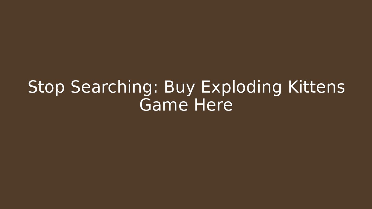 Stop Searching: Buy Exploding Kittens Game Here - Método de Aprovação