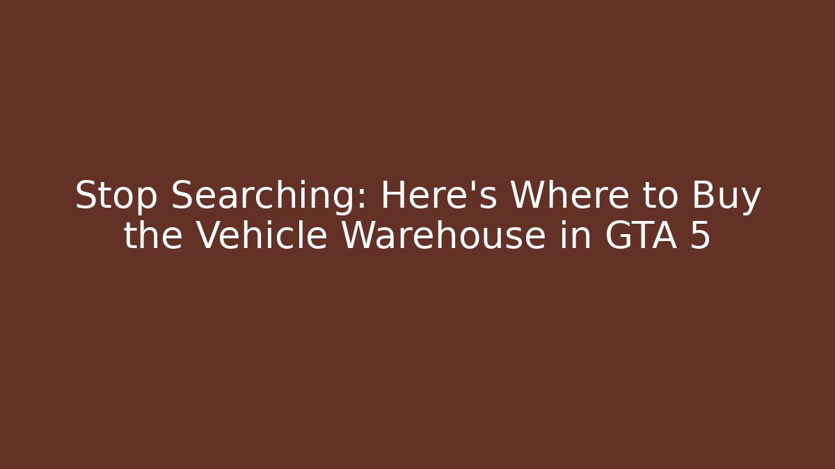 Stop Searching: Here's Where to Buy the Vehicle Warehouse in GTA 5