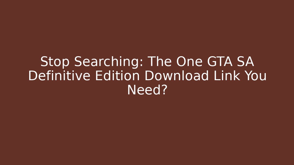 Stop Searching: The One GTA SA Definitive Edition Download Link You Need?