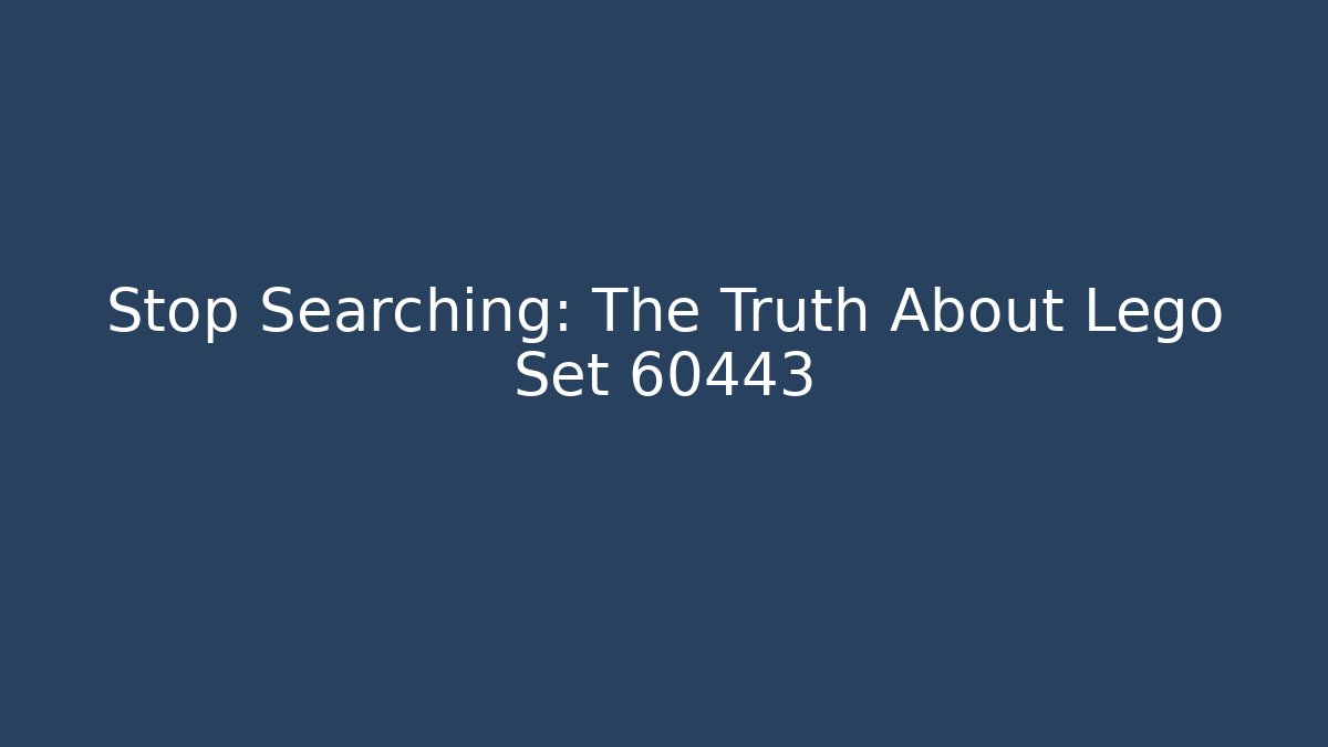Stop Searching: The Truth About Lego Set 60443