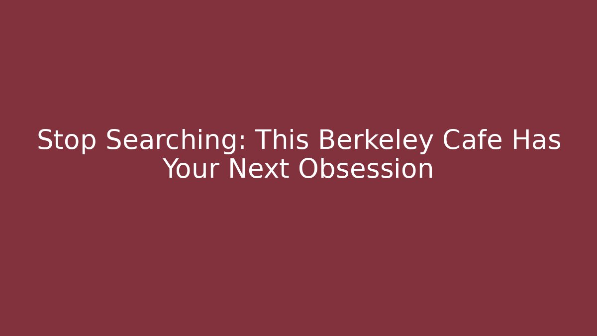 Stop Searching: This Berkeley Cafe Has Your Next Obsession
