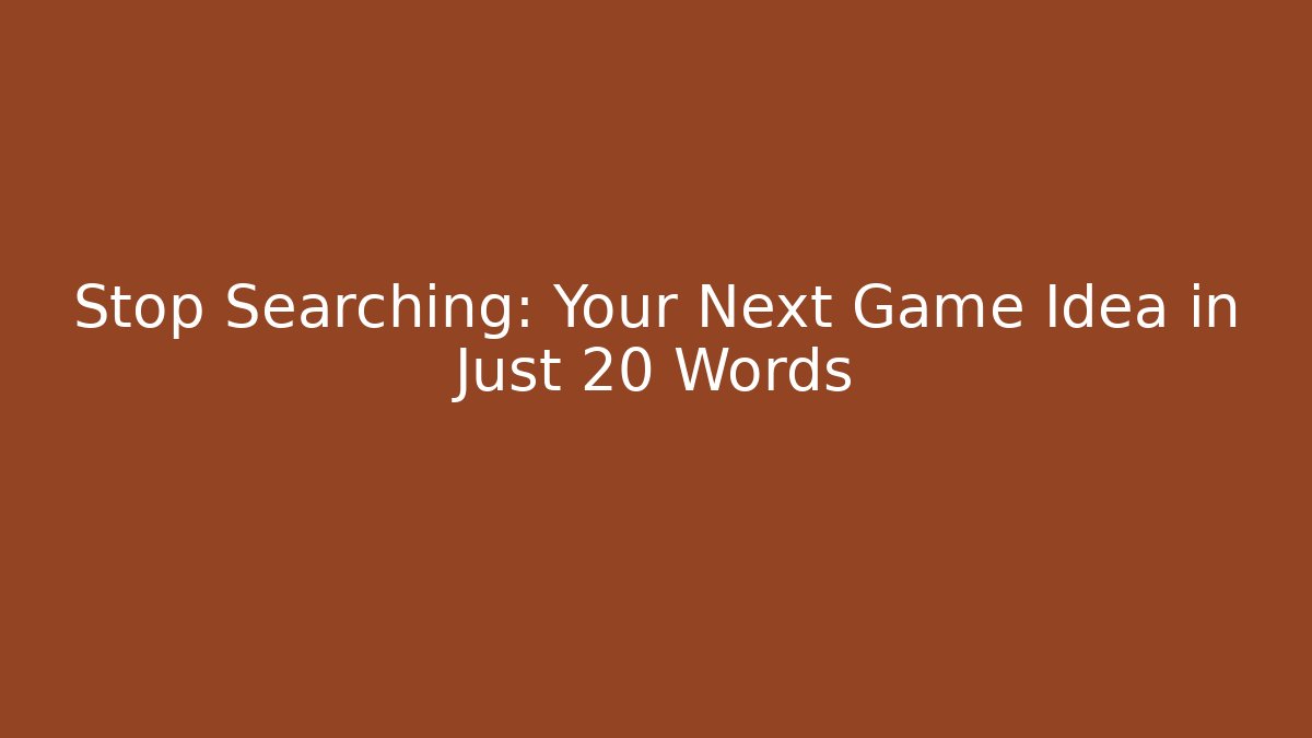 Stop Searching: Your Next Game Idea in Just 20 Words