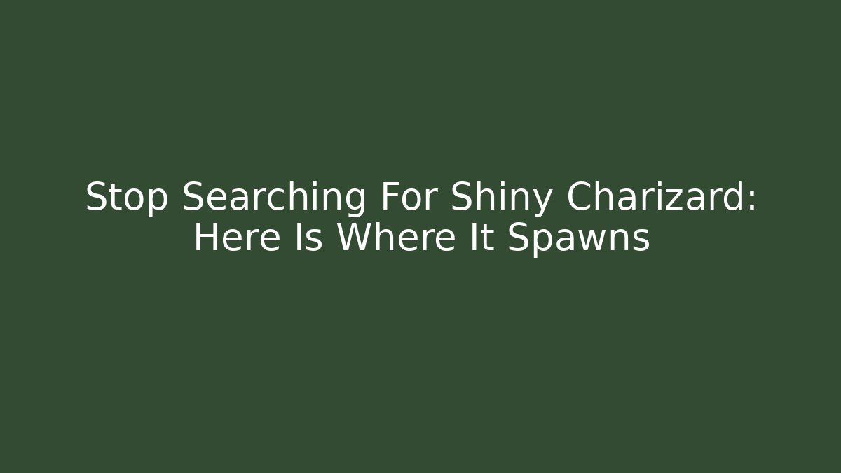 Stop Searching For Shiny Charizard: Here Is Where It Spawns