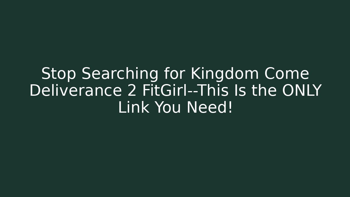 Stop Searching for Kingdom Come Deliverance 2 FitGirl—This Is the ONLY Link You Need!