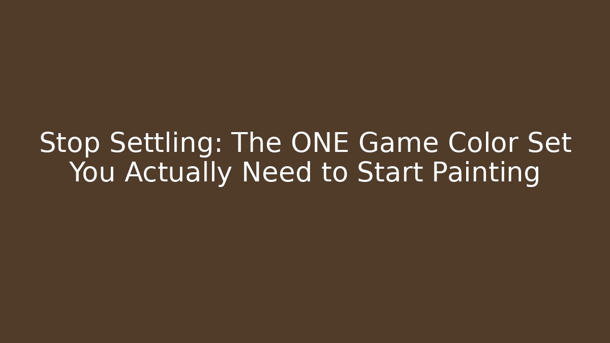 Stop Settling: The ONE Game Color Set You Actually Need to Start Painting
