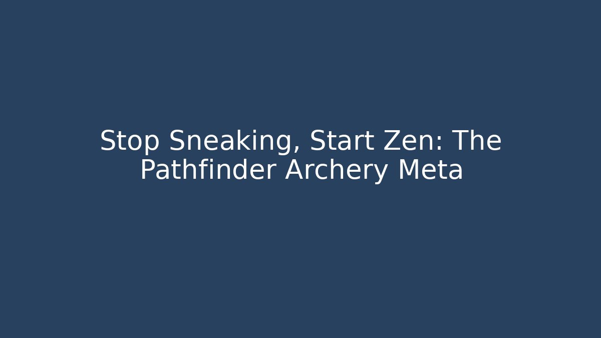 Stop Sneaking, Start Zen: The Pathfinder Archery Meta