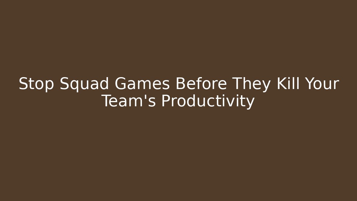 Stop Squad Games Before They Kill Your Team's Productivity