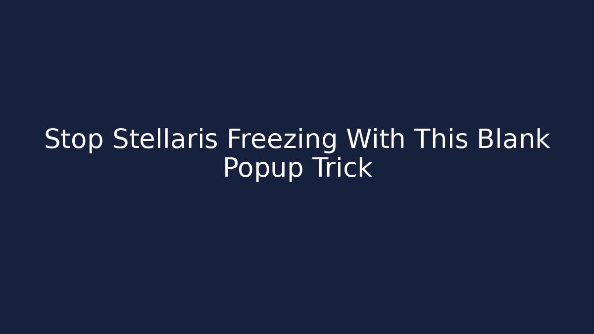 Stop Stellaris Freezing With This Blank Popup Trick