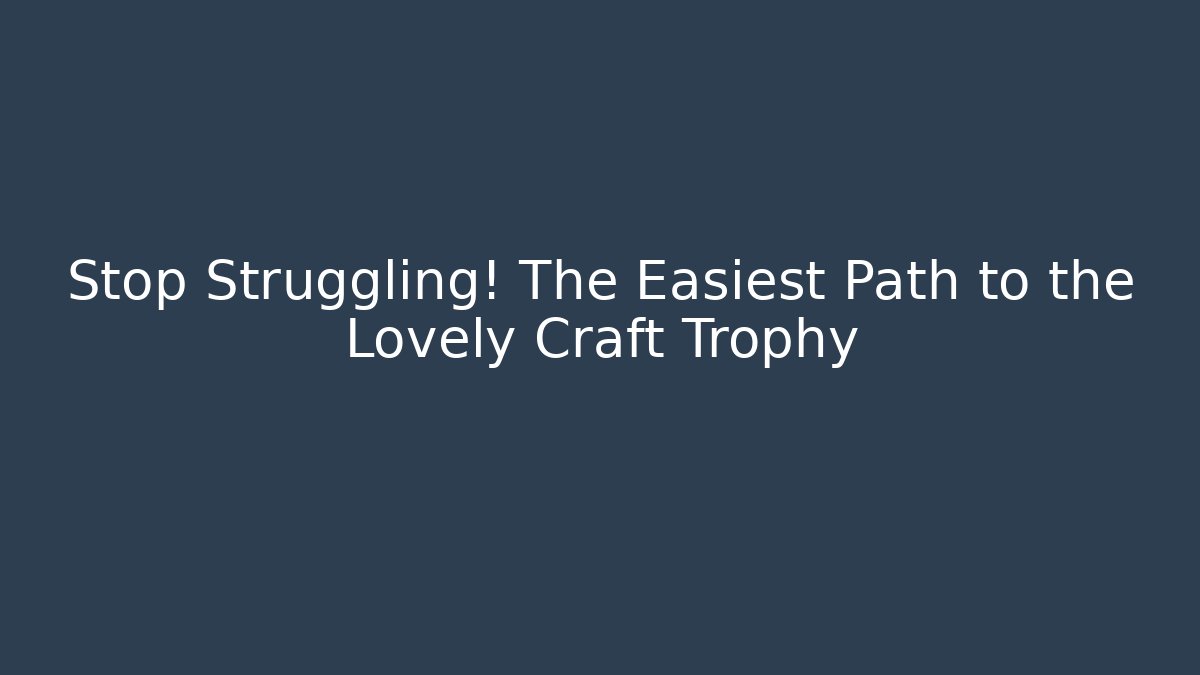 Stop Struggling! The Easiest Path to the Lovely Craft Trophy