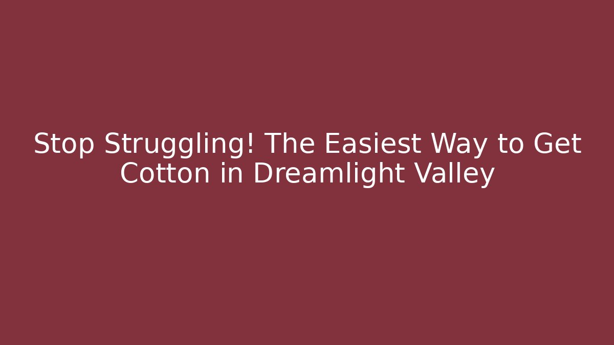 Stop Struggling! The Easiest Way to Get Cotton in Dreamlight Valley