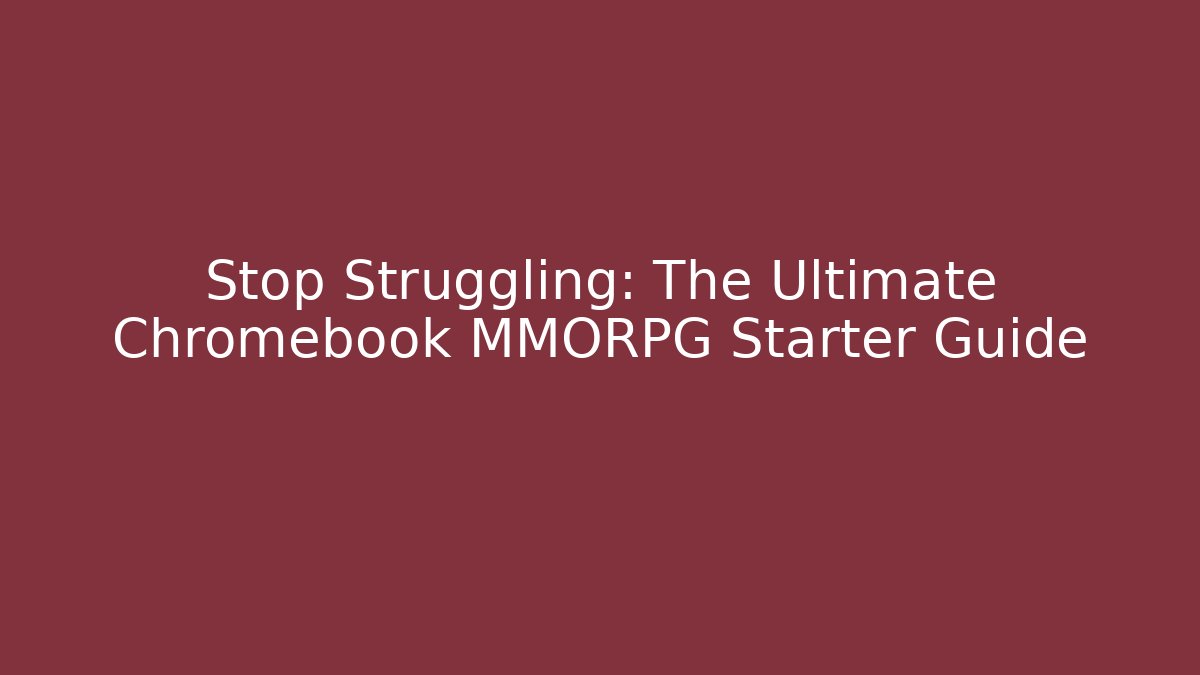 Stop Struggling: The Ultimate Chromebook MMORPG Starter Guide