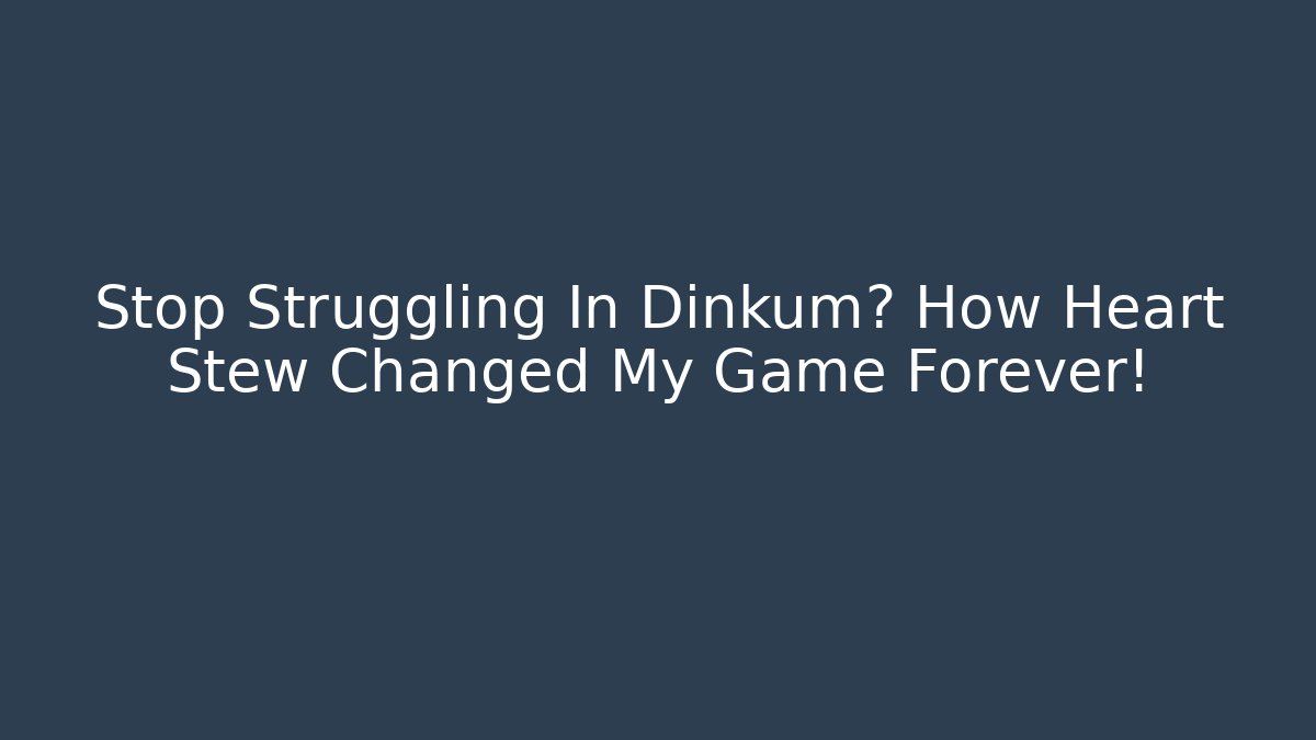 Stop Struggling In Dinkum? How Heart Stew Changed My Game Forever!