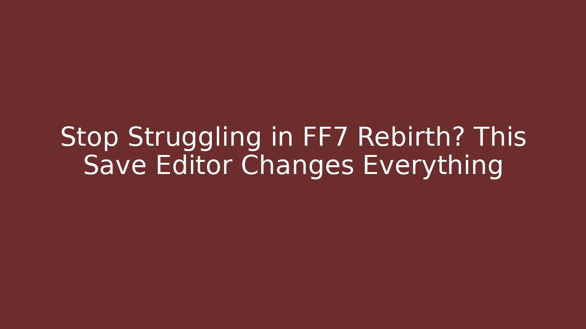 Stop Struggling in FF7 Rebirth? This Save Editor Changes Everything