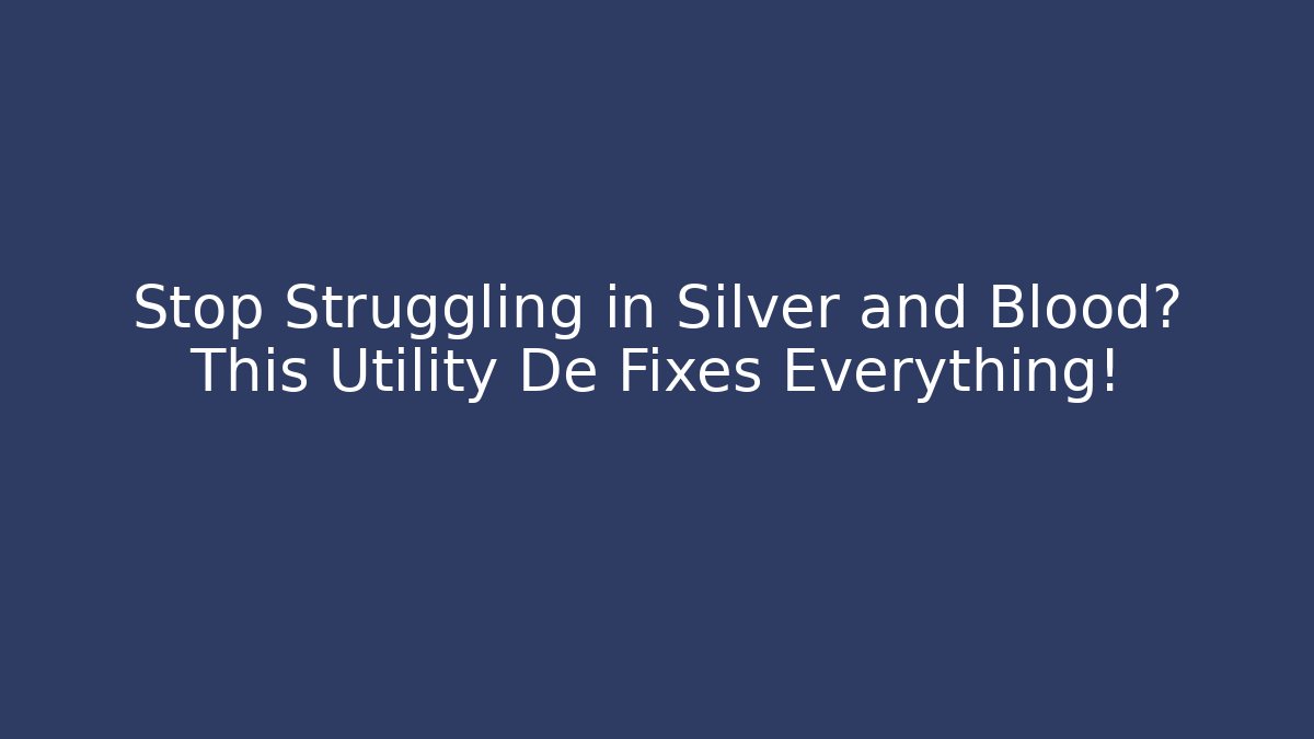 Stop Struggling in Silver and Blood? This Utility De Fixes Everything!
