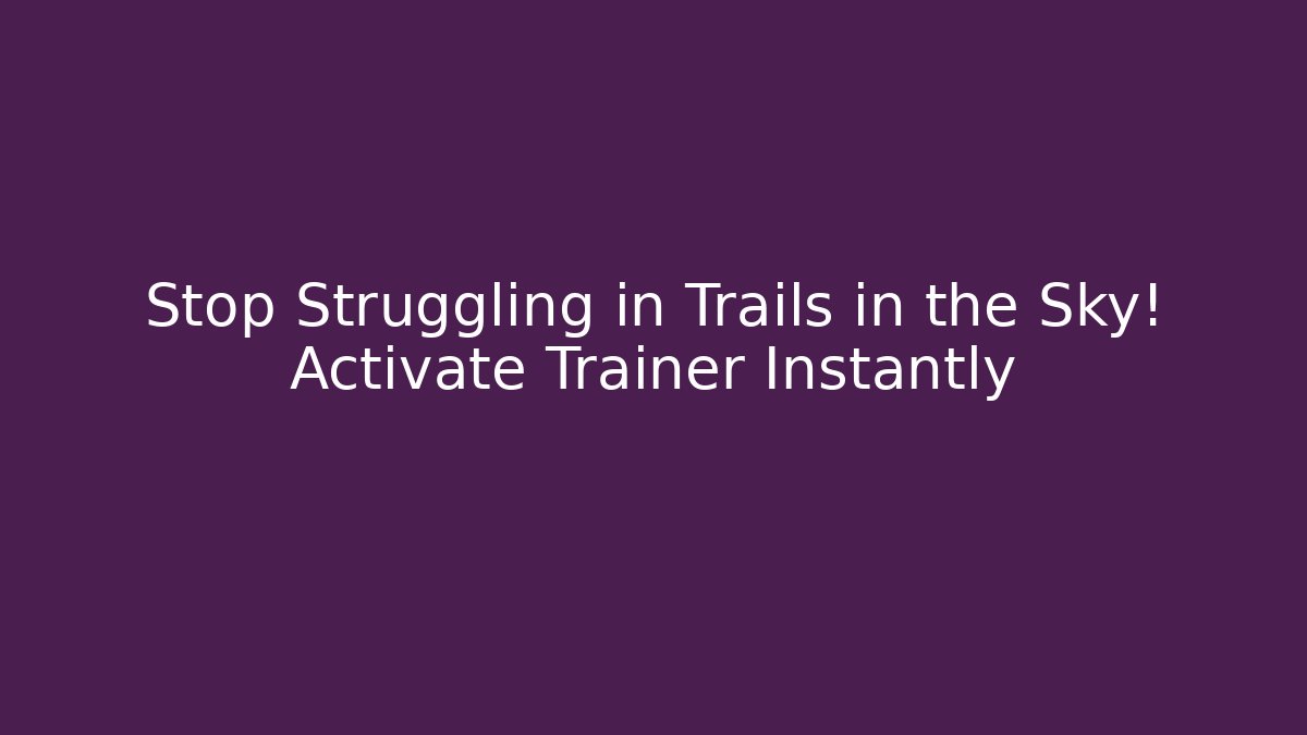 Stop Struggling in Trails in the Sky! Activate Trainer Instantly
