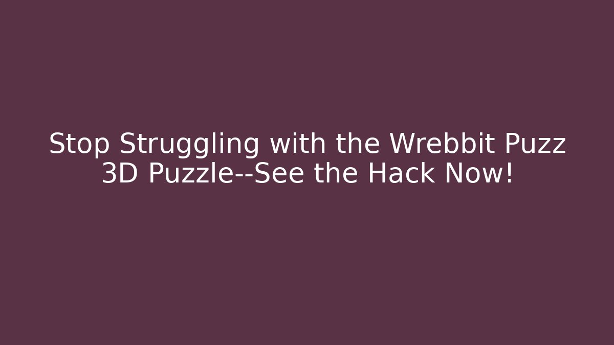 Stop Struggling with the Wrebbit Puzz 3D Puzzle—See the Hack Now!