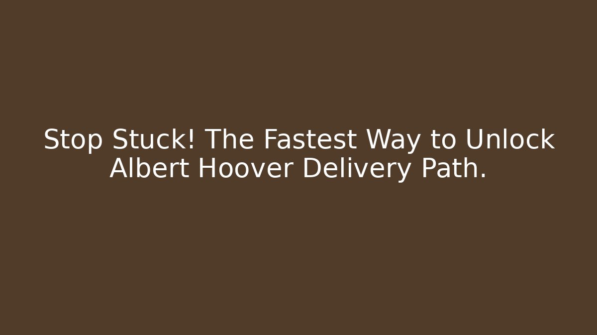 Stop Stuck! The Fastest Way to Unlock Albert Hoover Delivery Path.