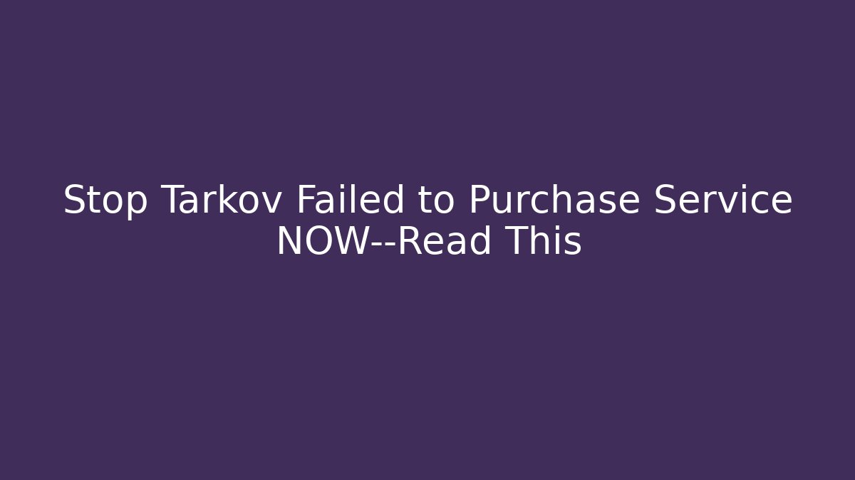Stop Tarkov Failed to Purchase Service NOW—Read This