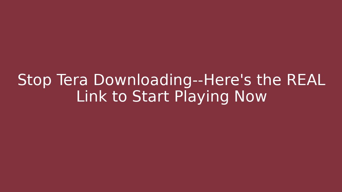 Stop Tera Downloading—Here's the REAL Link to Start Playing Now