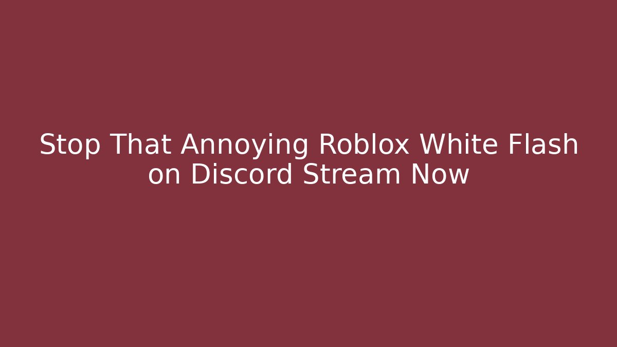 Stop That Annoying Roblox White Flash on Discord Stream Now
